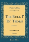 Image for The Bull I&#39; Th&#39; Thorn, Vol. 3 of 3: A Romance (Classic Reprint)