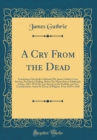 Image for A Cry From the Dead: Consisting of the Justly Celebrated Mr. James Guthrie&#39;s Last Sermon, Preached at Stirling, Before His Martyrdom at Edinburgh, in June, 1661, With His Last Speech on the Scaffold, 
