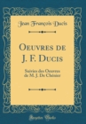Image for Oeuvres de J. F. Ducis: Suivies des Oeuvres de M. J. De Chenier (Classic Reprint)