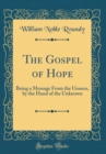 Image for The Gospel of Hope: Being a Message From the Unseen, by the Hand of the Unknown (Classic Reprint)