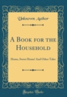 Image for A Book for the Household: Home, Sweet Home! And Other Tales (Classic Reprint)