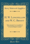Image for H. W. Longfellow and W. C. Bryant: With an Introduction to Longfellow by Edwin Markham, and a Frontispiece in Color by Phillip R. Goodwin (Classic Reprint)
