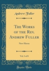 Image for The Works of the Rev. Andrew Fuller, Vol. 3 of 8: New-Haven (Classic Reprint)