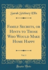 Image for Family Secrets, or Hints to Those Who Would Make Home Happy, Vol. 1 (Classic Reprint)