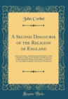 Image for A Second Discourse of the Religion of England: Further Asserting, That Reformed Christianity, Setled in Its Due Latitude, Is the Stability and Advancement of This Kingdom; Wherein Is Included, an Answ