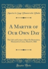 Image for A Martyr of Our Own Day: The Life and Letters of Just De Bretenieres, Martyred in Corea, March 8, 1866 (Classic Reprint)