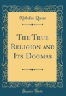 Image for The True Religion and Its Dogmas (Classic Reprint)