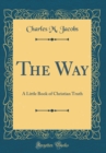 Image for The Way: A Little Book of Christian Truth (Classic Reprint)