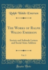 Image for The Works of Ralph Waldo Emerson, Vol. 3: Society and Solitude Letters and Social Aims Address (Classic Reprint)