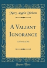 Image for A Valiant Ignorance: A Novel as Me (Classic Reprint)