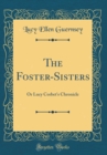 Image for The Foster-Sisters: Or Lucy Corbet&#39;s Chronicle (Classic Reprint)