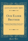 Image for Our Elder Brother: Thoughts for Every Sunday in the Year, From the Life and Words of Jesus of Nazareth (Classic Reprint)