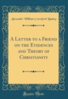 Image for A Letter to a Friend on the Evidences and Theory of Christianity (Classic Reprint)
