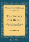 Image for The Battle for Bread: A Series of Sermons Relating to Labor and Capital (Classic Reprint)