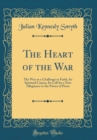 Image for The Heart of the War: The War as a Challenge to Faith, Its Spiritual Causes, Its Call for a New Allegiance to the Prince of Peace (Classic Reprint)