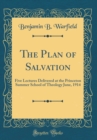 Image for The Plan of Salvation: Five Lectures Delivered at the Princeton Summer School of Theology June, 1914 (Classic Reprint)