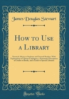 Image for How to Use a Library: Practical Advice to Students and General Readers, With Explanations of Library Catalogues, a Systematic Description of Guides to Books, and a Guide to Special Libraries (Classic 