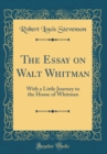 Image for The Essay on Walt Whitman: With a Little Journey to the Home of Whitman (Classic Reprint)
