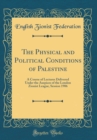 Image for The Physical and Political Conditions of Palestine: A Course of Lectures Delivered Under the Auspices of the London Zionist League, Session 1906 (Classic Reprint)