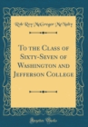 Image for To the Class of Sixty-Seven of Washington and Jefferson College (Classic Reprint)