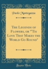 Image for The Legends of Flowers, or &quot;&#39;Tis Love That Makes the World Go Round&quot; (Classic Reprint)