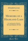 Image for Memoirs of a Highland Lady: The Autobiography of Elizabeth Grant of Rothiemurchus Afterwards Mrs. Smith of Baltiboys, 1797-1830 (Classic Reprint)