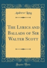 Image for The Lyrics and Ballads of Sir Walter Scott (Classic Reprint)