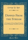 Image for Dipped From the Stream: A Composite of Verses Dipped From the Stream of Sympathy, Sentiment and Truth (Classic Reprint)