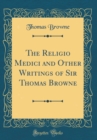 Image for The Religio Medici and Other Writings of Sir Thomas Browne (Classic Reprint)