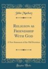 Image for Religion as Friendship With God: A New Statement of the Old Doctrines (Classic Reprint)