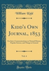 Image for Kidd&#39;s Own Journal, 1853, Vol. 4: For Inter-Communications on Natural History, Popular Science, and Things in General (Classic Reprint)