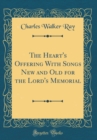 Image for The Heart&#39;s Offering With Songs New and Old for the Lord&#39;s Memorial (Classic Reprint)