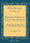 Image for Personal Christian Life in the Ministry: Three Lenten Lectures in the General Theological Seminary, 1883 (Classic Reprint)