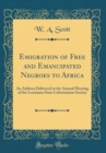 Image for Emigration of Free and Emancipated Negroes to Africa: An Address Delivered at the Annual Meeting of the Louisiana State Colonization Society (Classic Reprint)