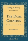 Image for The Dual Creation: In Two Books; A Poem in Five Parts (Classic Reprint)