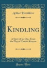 Image for Kindling: A Story of to-Day, From the Play of Charles Kenyon (Classic Reprint)