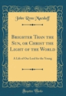 Image for Brighter Than the Sun, or Christ the Light of the World: A Life of Our Lord for the Young (Classic Reprint)
