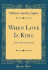 Image for When Love Is King: A Story of American Life (Classic Reprint)