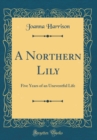 Image for A Northern Lily: Five Years of an Uneventful Life (Classic Reprint)