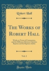 Image for The Works of Robert Hall, Vol. 2: Works on Terms of Communion, and the Difference Between Christian Baptism and the Baptism of John (Classic Reprint)