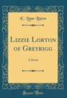 Image for Lizzie Lorton of Greyrigg: A Novel (Classic Reprint)