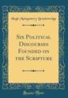 Image for Six Political Discourses Founded on the Scripture (Classic Reprint)