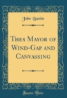 Image for Thes Mayor of Wind-Gap and Canvassing (Classic Reprint)