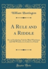 Image for A Rule and a Riddle: Or, an Everlasting Task for Blind Watchmen and Old Women, in a Letter to a Friend (Classic Reprint)