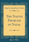 Image for The Native Problem in Natal (Classic Reprint)
