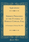 Image for Sermon Preached at the Funeral of Horace Cowles, Esq.: At Farmington, February 9th, 1841 (Classic Reprint)