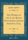 Image for The Works of the Late Right Honorable Joseph Addison, Esq., Vol. 3 (Classic Reprint)