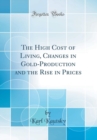 Image for The High Cost of Living, Changes in Gold-Production and the Rise in Prices (Classic Reprint)