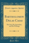Image for Bartholomew Delas Casas: His Life, His Apostolate, and His Writings (Classic Reprint)