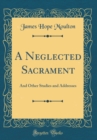 Image for A Neglected Sacrament: And Other Studies and Addresses (Classic Reprint)